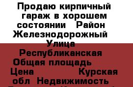 Продаю кирпичный гараж в хорошем состоянии › Район ­ Железнодорожный › Улица ­ Республиканская › Общая площадь ­ 24 › Цена ­ 310 000 - Курская обл. Недвижимость » Гаражи   . Курская обл.